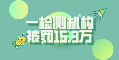 一检测机构被罚15.3万